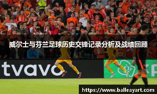 威尔士与芬兰足球历史交锋记录分析及战绩回顾