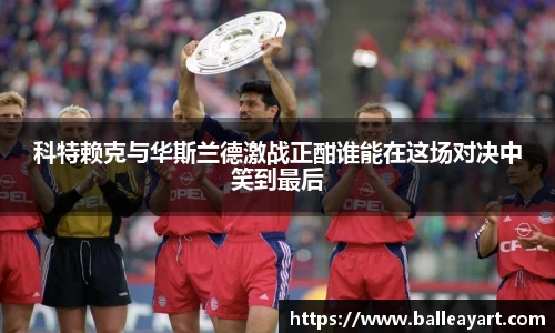 科特赖克与华斯兰德激战正酣谁能在这场对决中笑到最后